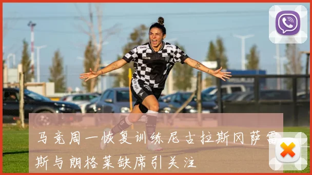 马竞周一恢复训练尼古拉斯冈萨雷斯与朗格莱缺席引关注