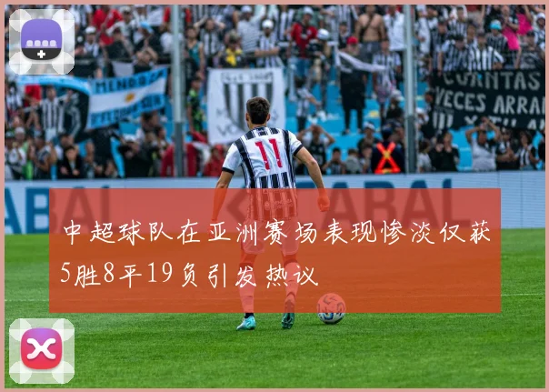 中超球队在亚洲赛场表现惨淡仅获5胜8平19负引发热议