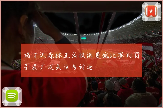 诺丁汉森林正式投诉曼城比赛判罚引发广泛关注与讨论
