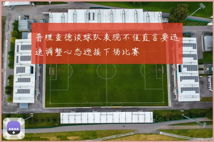 普理查德谈球队表现不佳直言要迅速调整心态迎接下场比赛
