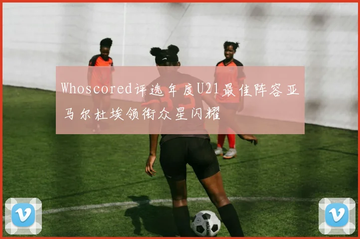 Whoscored评选年度U21最佳阵容亚马尔杜埃领衔众星闪耀