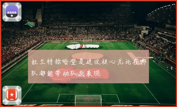 杜兰特称哈登是进攻核心无论在哪队都能带动队友表现