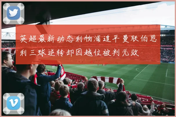 英超最新动态利物浦追平曼联伯恩利三球逆转却因越位被判无效