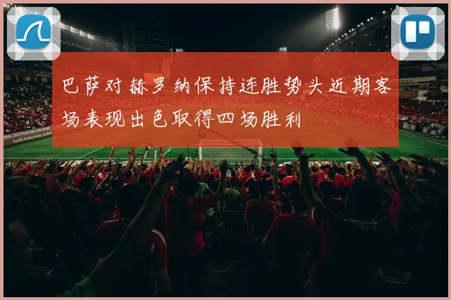 巴萨对赫罗纳保持连胜势头近期客场表现出色取得四场胜利