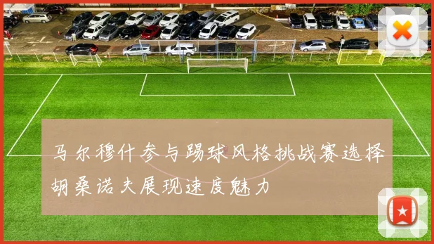 马尔穆什参与踢球风格挑战赛选择胡桑诺夫展现速度魅力