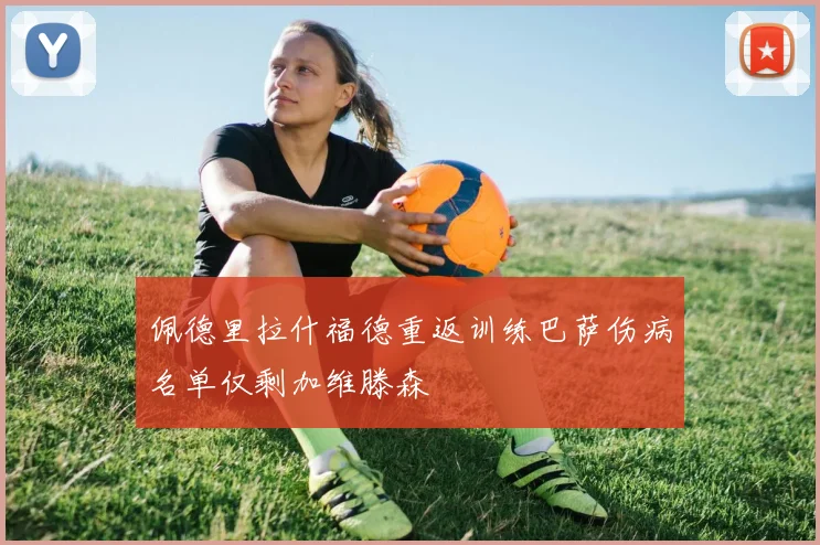 佩德里拉什福德重返训练巴萨伤病名单仅剩加维滕森