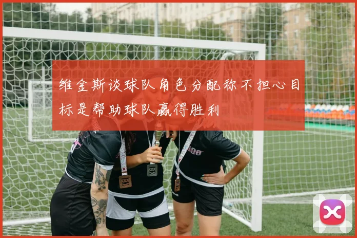 维金斯谈球队角色分配称不担心目标是帮助球队赢得胜利