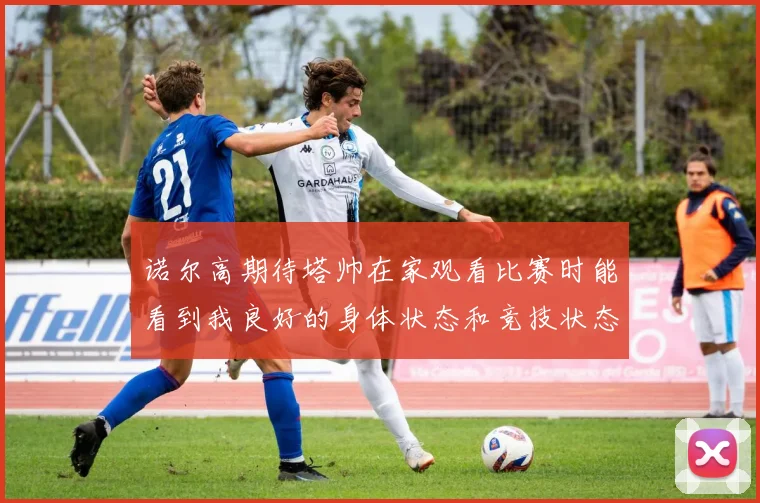 诺尔高期待塔帅在家观看比赛时能看到我良好的身体状态和竞技状态