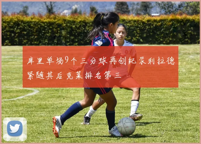 库里单场9个三分球再创纪录利拉德紧随其后克莱排名第三