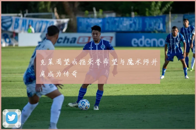 克莱渴望戒指荣誉希望与魔术师并肩成为传奇