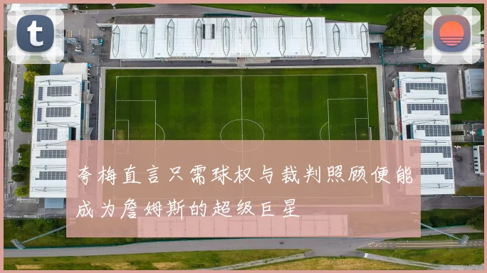 夸梅直言只需球权与裁判照顾便能成为詹姆斯的超级巨星